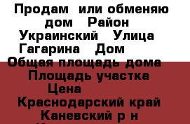Продам  или обменяю дом › Район ­ Украинский › Улица ­ Гагарина › Дом ­ 6/2 › Общая площадь дома ­ 54 › Площадь участка ­ 460 › Цена ­ 1 800 000 - Краснодарский край, Каневский р-н, Каневская ст-ца Недвижимость » Дома, коттеджи, дачи продажа   